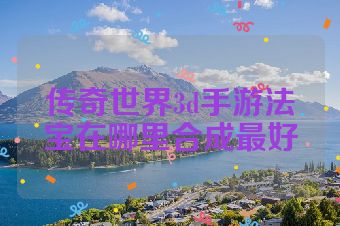 传奇世界3d手游法宝在哪里合成最好
