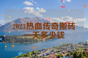 2023热血传奇搬砖一天多少钱