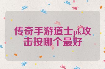传奇手游道士pk攻击按哪个最好