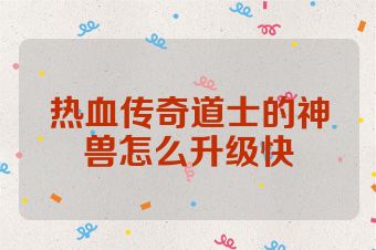热血传奇道士的神兽怎么升级快