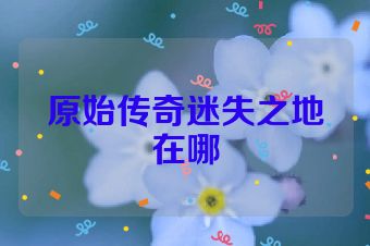 原始传奇迷失之地在哪