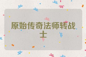 原始传奇法师转战士