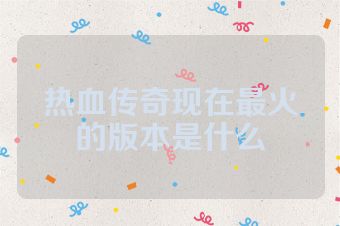 热血传奇现在最火的版本是什么