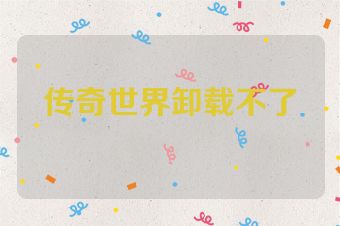 传奇世界卸载不了