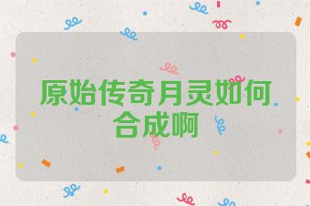 原始传奇月灵如何合成啊
