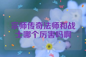 宗师传奇法师和战士哪个厉害吗啊
