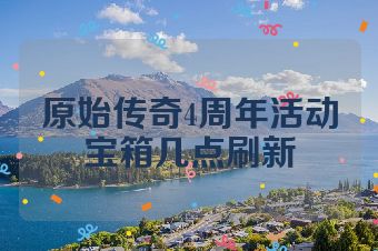 原始传奇4周年活动宝箱几点刷新