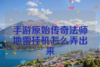 手游原始传奇法师地雷挂机怎么弄出来