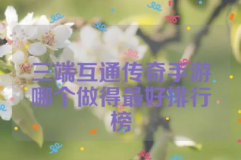 三端互通传奇手游哪个做得最好排行榜