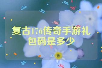 复古176传奇手游礼包码是多少