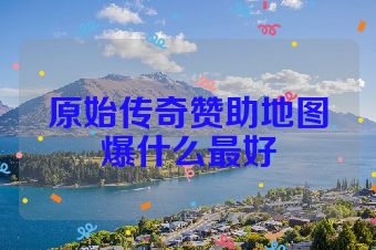 原始传奇赞助地图爆什么最好