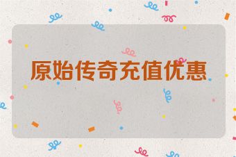 原始传奇充值优惠