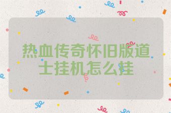热血传奇怀旧版道士挂机怎么挂