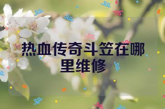 热血传奇斗笠在哪里维修