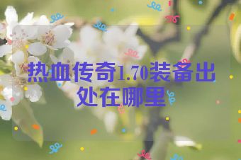 热血传奇1.70装备出处在哪里