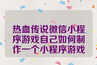 热血传说微信小程序游戏自己如何制作一个小程序游戏