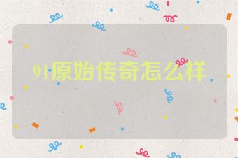 91原始传奇怎么样