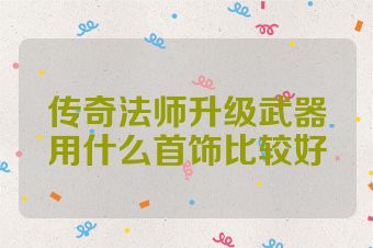 传奇法师升级武器用什么首饰比较好