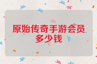原始传奇手游会员多少钱