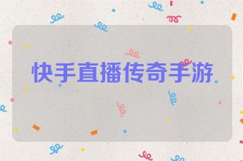快手直播传奇手游
