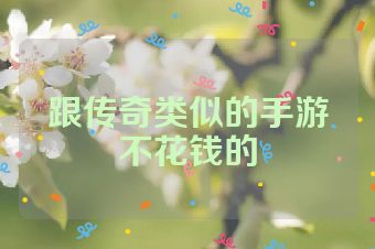 跟传奇类似的手游不花钱的