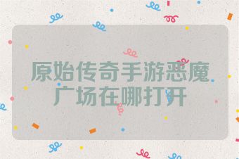 原始传奇手游恶魔广场在哪打开