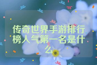 传奇世界手游排行榜人气第一名是什么