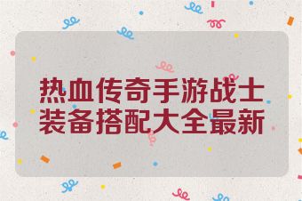 热血传奇手游战士装备搭配大全最新