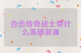 合击传奇战士带什么英雄装备