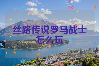 丝路传说罗马战士怎么玩