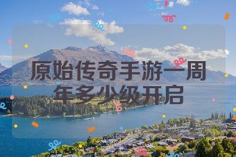 原始传奇手游一周年多少级开启
