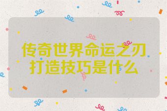 传奇世界命运之刃打造技巧是什么