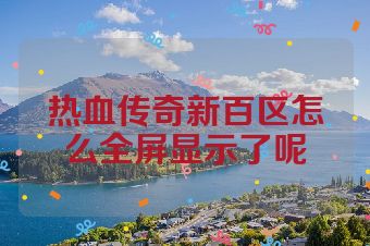 热血传奇新百区怎么全屏显示了呢
