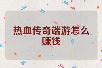热血传奇端游怎么赚钱