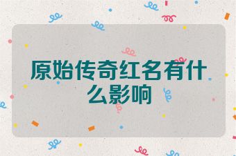 原始传奇红名有什么影响