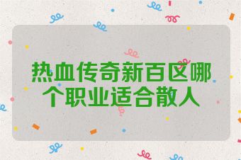热血传奇新百区哪个职业适合散人