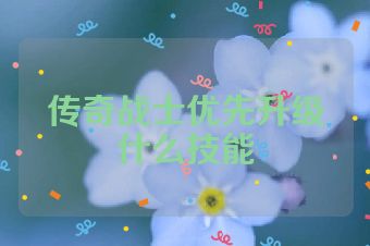 传奇战士优先升级什么技能