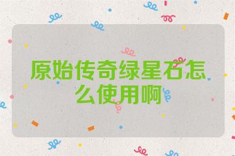 原始传奇绿星石怎么使用啊