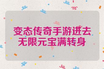 变态传奇手游进去无限元宝满转身