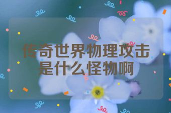 传奇世界物理攻击是什么怪物啊