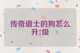 传奇道士的狗怎么升7级