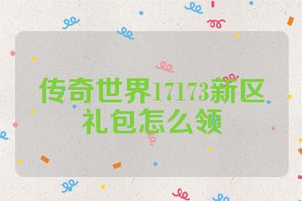 传奇世界17173新区礼包怎么领