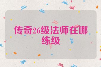 传奇26级法师在哪练级
