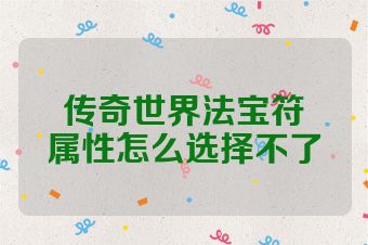 传奇世界法宝符箓属性怎么选择不了
