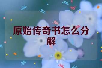 原始传奇书怎么分解