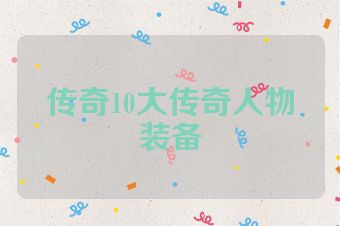 传奇10大传奇人物装备