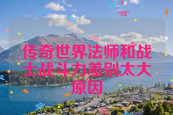 传奇世界法师和战士战斗力差别太大原因