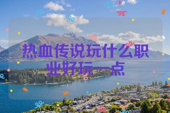 热血传说玩什么职业好玩一点
