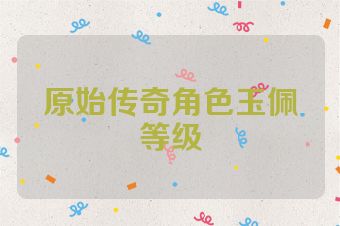 原始传奇角色玉佩等级