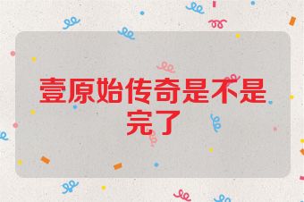 壹原始传奇是不是完了